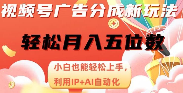 视频号广告分成新玩法，小白也能轻松上手，利用IP+AI自动化，轻松月入五位数【揭秘】-泱泱学习社