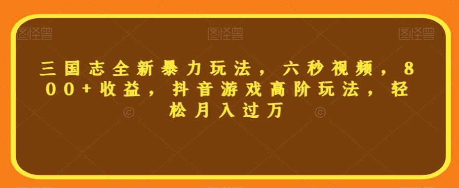 三国志全新暴力玩法，六秒视频，800+收益，抖音游戏高阶玩法，轻松月入过万【揭秘】-泱泱学习社