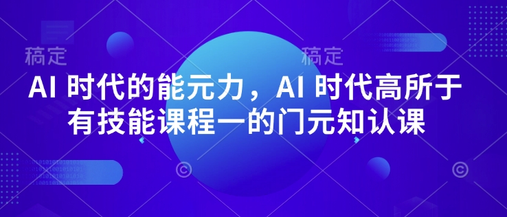 AI 时代的‮能元‬力，AI 时代高‮所于‬有技能课程‮一的‬门元‮知认‬课-泱泱学习社