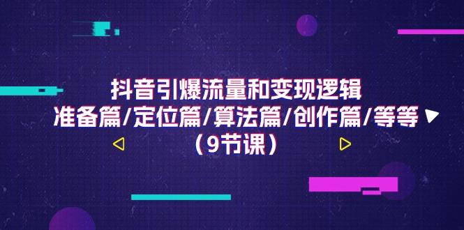 抖音引爆流量和变现逻辑，准备篇/定位篇/算法篇/创作篇/等等(9节课)-泱泱学习社
