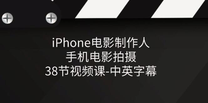 iPhone电影制作人-手机电影拍摄-38节视频课-中英字幕-泱泱学习社