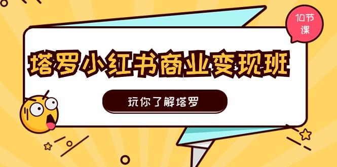 塔罗小红书商业变现实操班，玩你了解塔罗，玩转小红书塔罗变现(10节课-泱泱学习社