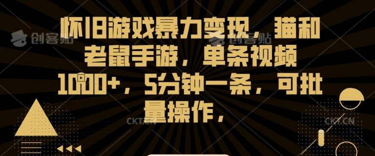 怀旧游戏暴力变现，猫和老鼠手游，单条视频1000+，5分钟一条，可批量操作【揭秘】-泱泱学习社
