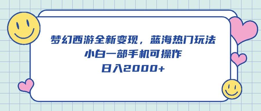 梦幻西游全新变现，蓝海热门玩法，小白一部手机可操作，日入2000+-泱泱学习社