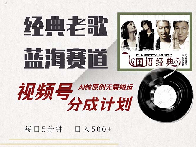 最新经典老歌赛道，视频号分成计划收益拿到手软，AI纯原创，无需搬运每…-泱泱学习社