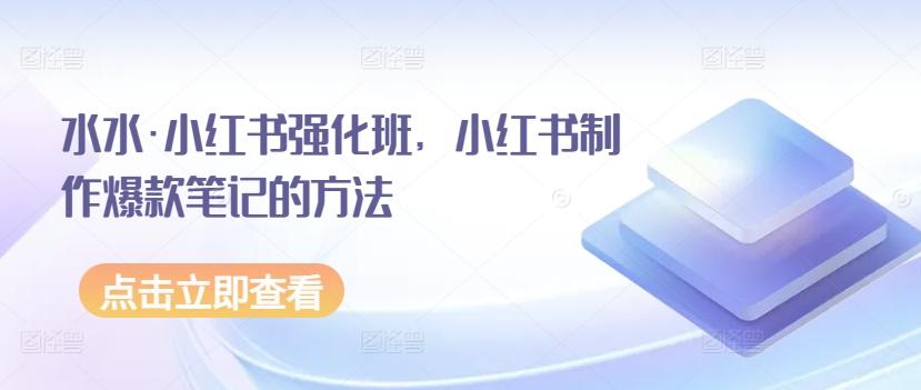 水水·小红书强化班，小红书制作爆款笔记的方法-泱泱学习社
