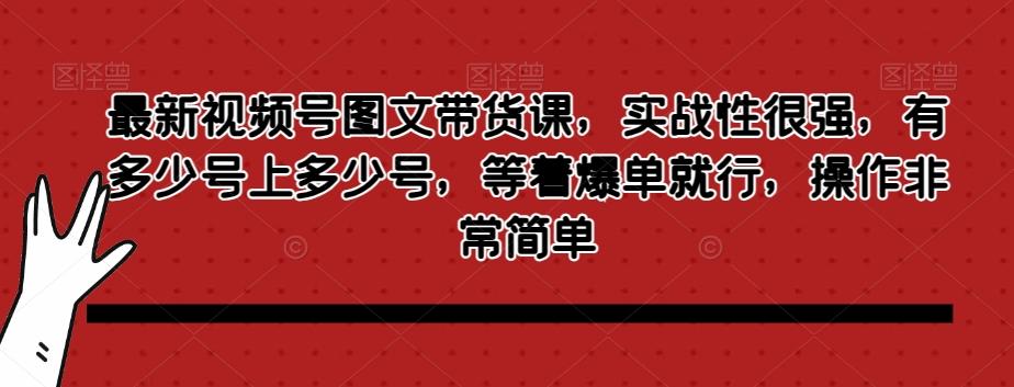 最新视频号图文带货课，实战性很强，有多少号上多少号，等着爆单就行，操作非常简单-泱泱学习社