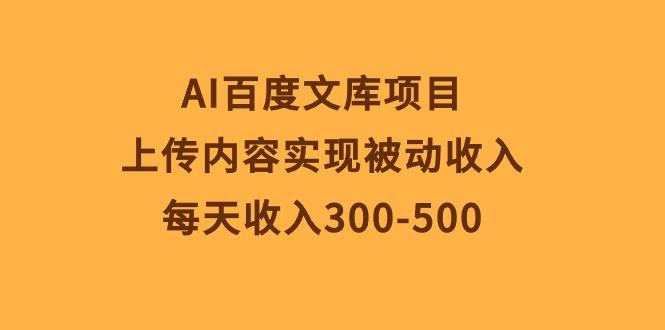 AI百度文库项目，上传内容实现被动收入，每天收入300-500-泱泱学习社