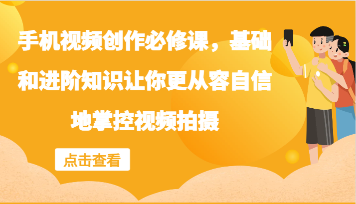 手机视频创作必修课，基础和进阶知识让你更从容自信地掌控视频拍摄-泱泱学习社