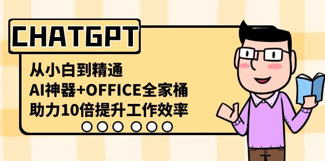 CHATGPT从小白到精通，助力10倍提升工作效率，AI神器+OFFICE全家桶-泱泱学习社