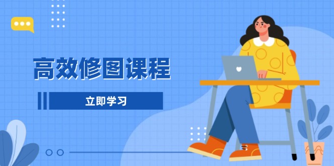 高效修图课程：教你后期处理图片，1分钟快修3分钟精修，提升修图效率-泱泱学习社