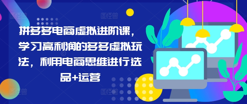 拼多多电商虚拟进阶课，学习高利润的多多虚拟玩法，利用电商思维进行选品+运营-泱泱学习社