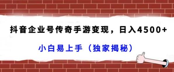 抖音企业号传奇手游变现，日入4500+，小白易上手（独家揭秘）-泱泱学习社