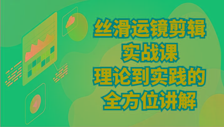丝滑运镜剪辑实战课：理论到实践的全方位讲解(24节)-泱泱学习社
