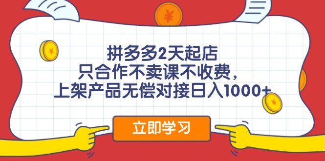 拼多多2天起店，只合作不卖课不收费，上架产品无偿对接日入1000+-泱泱学习社