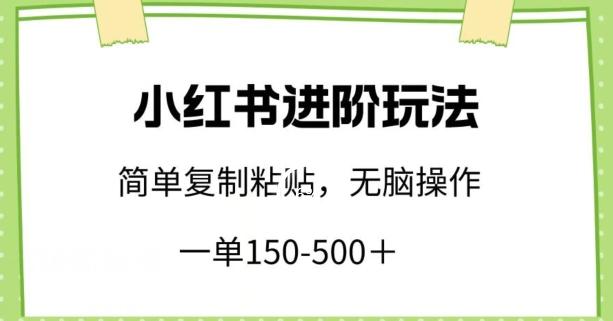 小红书进阶玩法，一单150-500+，简单复制粘贴，小白也能轻松上手【揭秘】-泱泱学习社