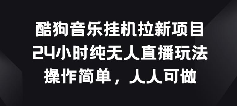 酷狗音乐挂JI拉新项目，24小时纯无人直播玩法，操作简单人人可做【揭秘】-泱泱学习社