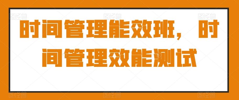 时间管理能效班，时间管理效能测试-泱泱学习社