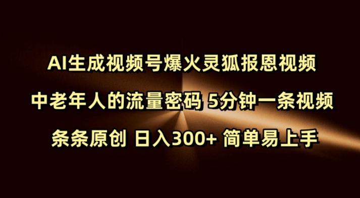 Ai生成视频号爆火灵狐报恩视频 中老年人的流量密码 5分钟一条视频 条条原创 日入300+ 简单易上手-泱泱学习社