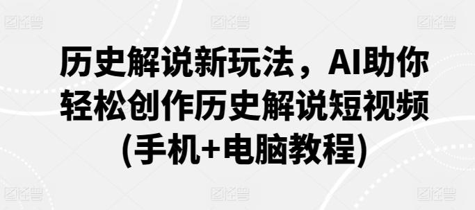 历史解说新玩法，AI助你轻松创作历史解说短视频(手机+电脑教程)-泱泱学习社