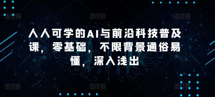 人人可学的AI与前沿科技普及课，零基础，不限背景通俗易懂，深入浅出-泱泱学习社