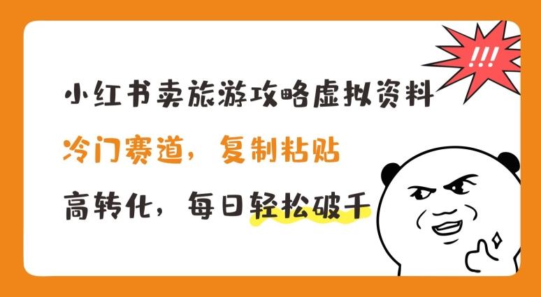 小红书卖旅游攻略虚拟资料，冷门赛道，复制粘贴，高转化，每日轻松破千【揭秘】-泱泱学习社