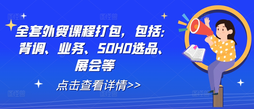 全套外贸课程打包，包括：背调、业务、SOHO选品、展会等-泱泱学习社