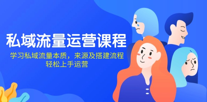 私域流量运营课程：学习私域流量本质，来源及搭建流程，轻松上手运营-泱泱学习社