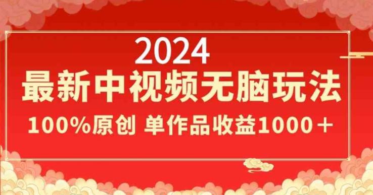 2024最新中视频无脑玩法，作品制作简单，100%原创，单作品收益1000＋【揭秘】-泱泱学习社