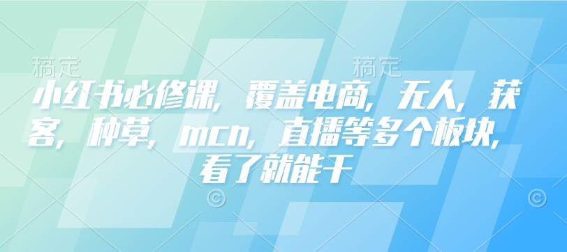 小红书必修课，覆盖电商，无人，获客，种草，mcn，直播等多个板块，看了就能干-泱泱学习社