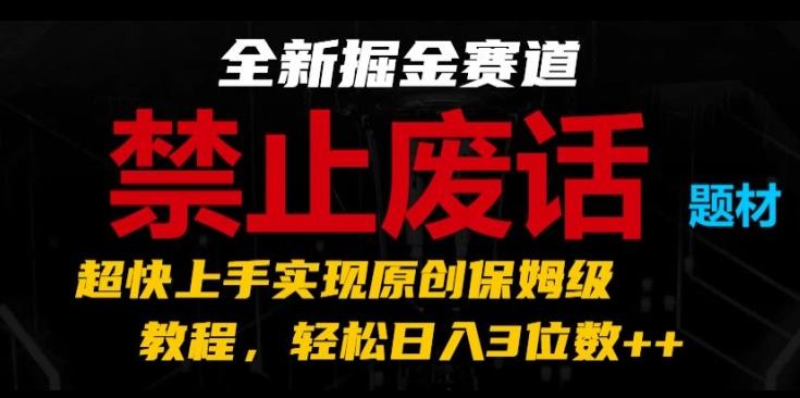 全新掘金赛道，禁止废话题材，超快上手实现原创保姆级教程，轻松日入3位数【揭秘】-泱泱学习社