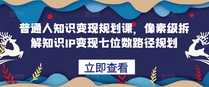普通人知识变现规划课，像素级拆解知识IP变现七位数路径规划-泱泱学习社
