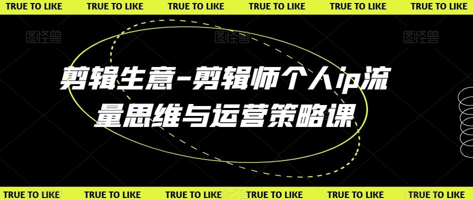 剪辑生意-剪辑师个人ip流量思维与运营策略课-泱泱学习社