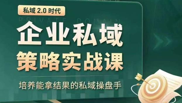私域2.0时代：企业私域策略实战课，培养能拿结果的私域操盘手-泱泱学习社