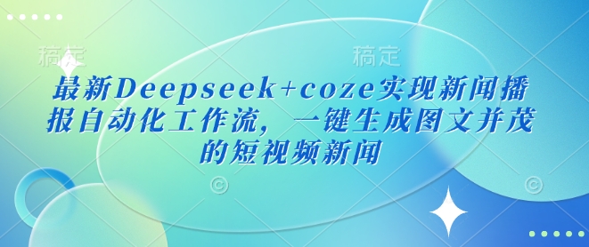 最新Deepseek+coze实现新闻播报自动化工作流，一键生成图文并茂的短视频新闻-泱泱学习社