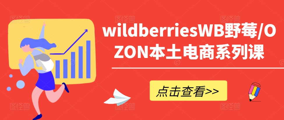 wildberriesWB野莓/OZON本土电商系列课，掌握WB产品优化，出单技巧和订单处理等-泱泱学习社