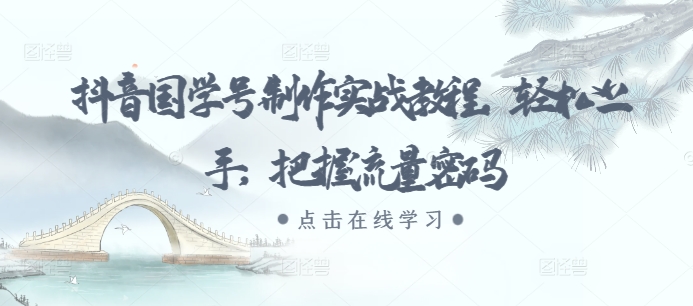 抖音国学号制作实战教程，轻松上手，把握流量密码-泱泱学习社
