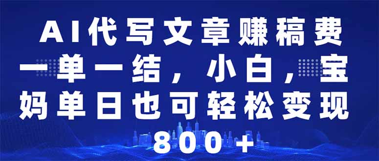 AI代写文章赚稿费，一单一结小白，宝妈单日也能轻松日入500-1000＋-泱泱学习社