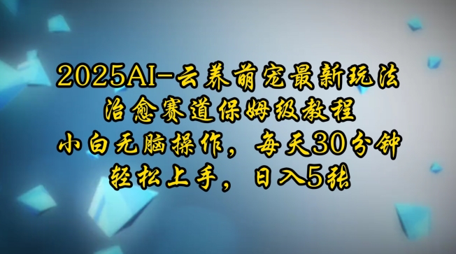 2025AI云养萌宠最新玩法，治愈赛道保姆级教程，小白无脑操作，每天30分钟，轻松上手，日入5张-泱泱学习社