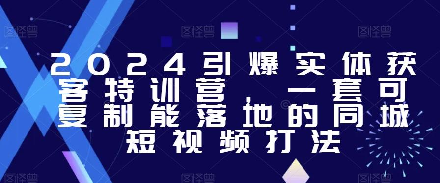 2024引爆实体获客特训营，​一套可复制能落地的同城短视频打法-泱泱学习社