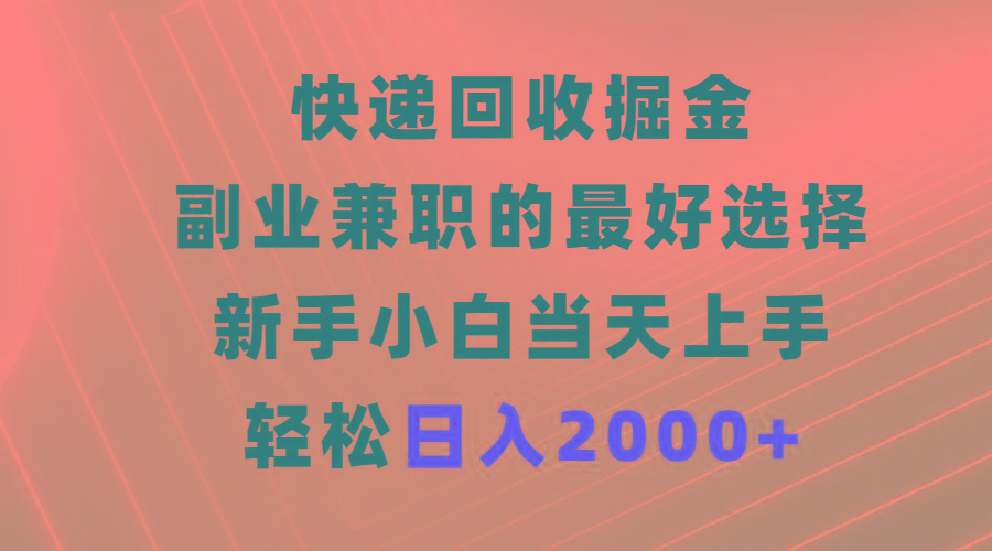 (9546期)快递回收掘金，副业兼职的最好选择，新手小白当天上手，轻松日入2000+-泱泱学习社