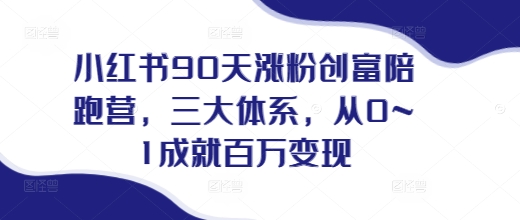 小红书90天涨粉创富陪跑营，​三大体系，从0~1成就百万变现，做小红书的最后一站-泱泱学习社