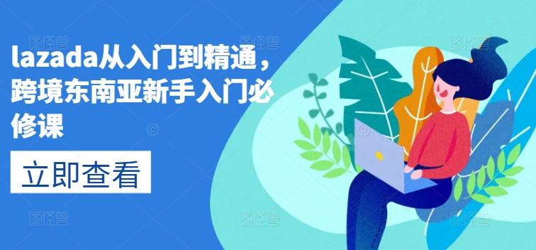 lazada从入门到精通，跨境东南亚新手入门必修课-泱泱学习社