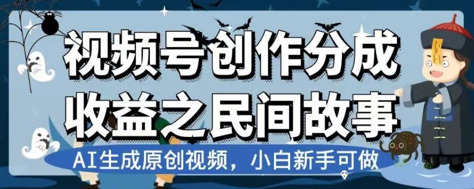 视频号创作分成收益之民间故事，AI生成原创视频，小白新手可做【揭秘】-泱泱学习社