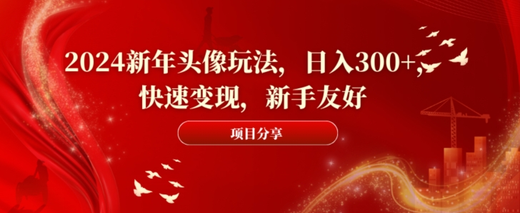 2024新年头像玩法，日入300+，快速变现，新手友好【揭秘】-泱泱学习社