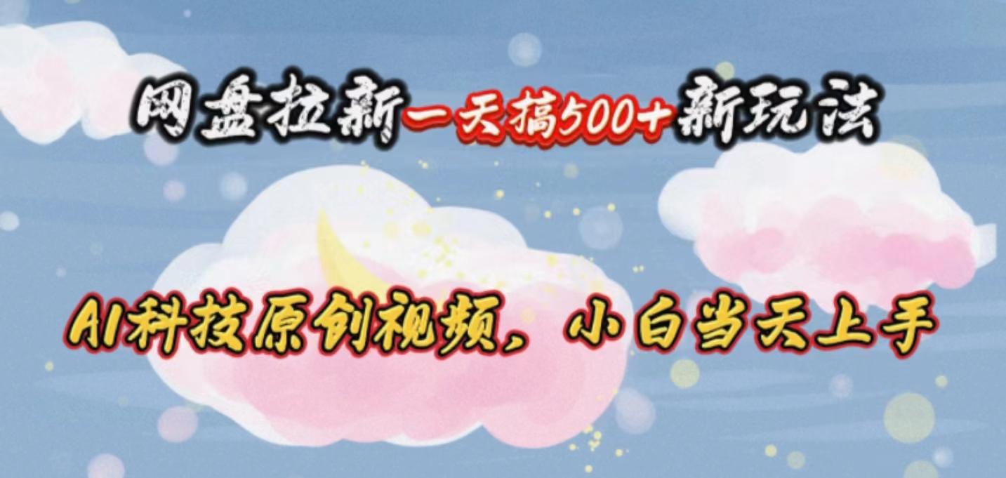 网盘拉新一天搞500新玩法，Ai科技原创视频，小白当天上手-泱泱学习社