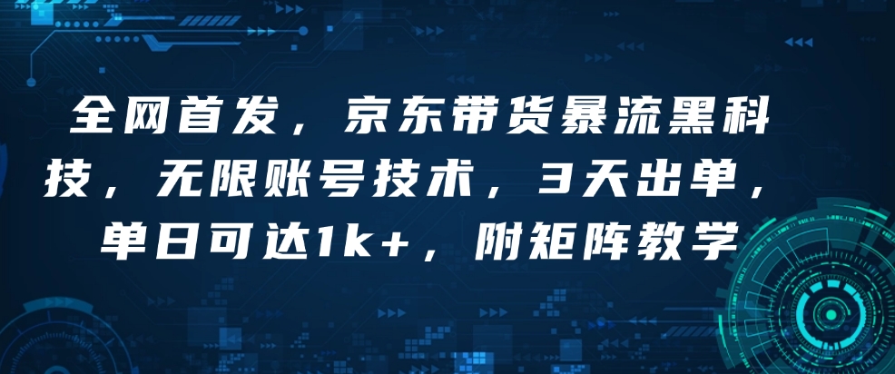 全网首发，京东带货暴流黑科技，无限账号技术，3天出单，单日可达1k+，附矩阵教学【揭秘】-泱泱学习社