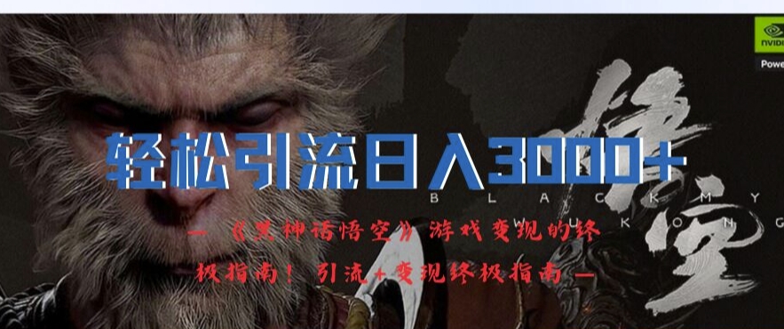 轻松引流日入3k，《黑神话悟空》游戏变现的终极指南!引流+变现终极指南-泱泱学习社