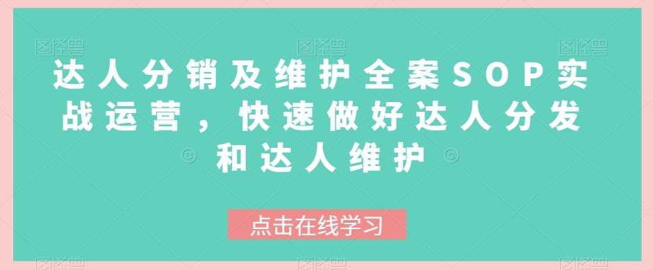 达人分销及维护全案SOP实战运营，快速做好达人分发和达人维护-泱泱学习社