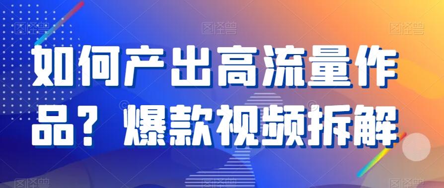 如何产出高流量作品？爆款视频拆解-泱泱学习社